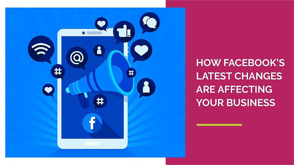 How Facebook’s Latest Changes Are Affecting Your Business